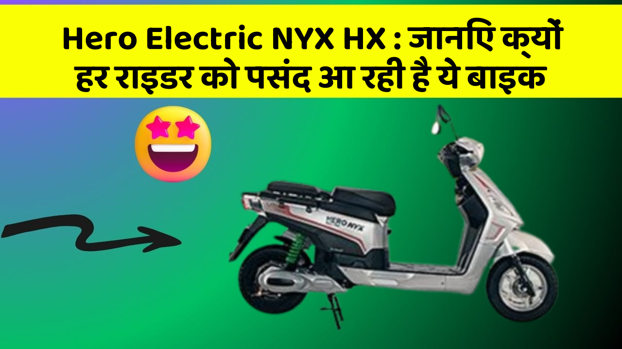 Hero Electric NYX HX: जानिए क्यों हर राइडर को पसंद आ रही है ये बाइक