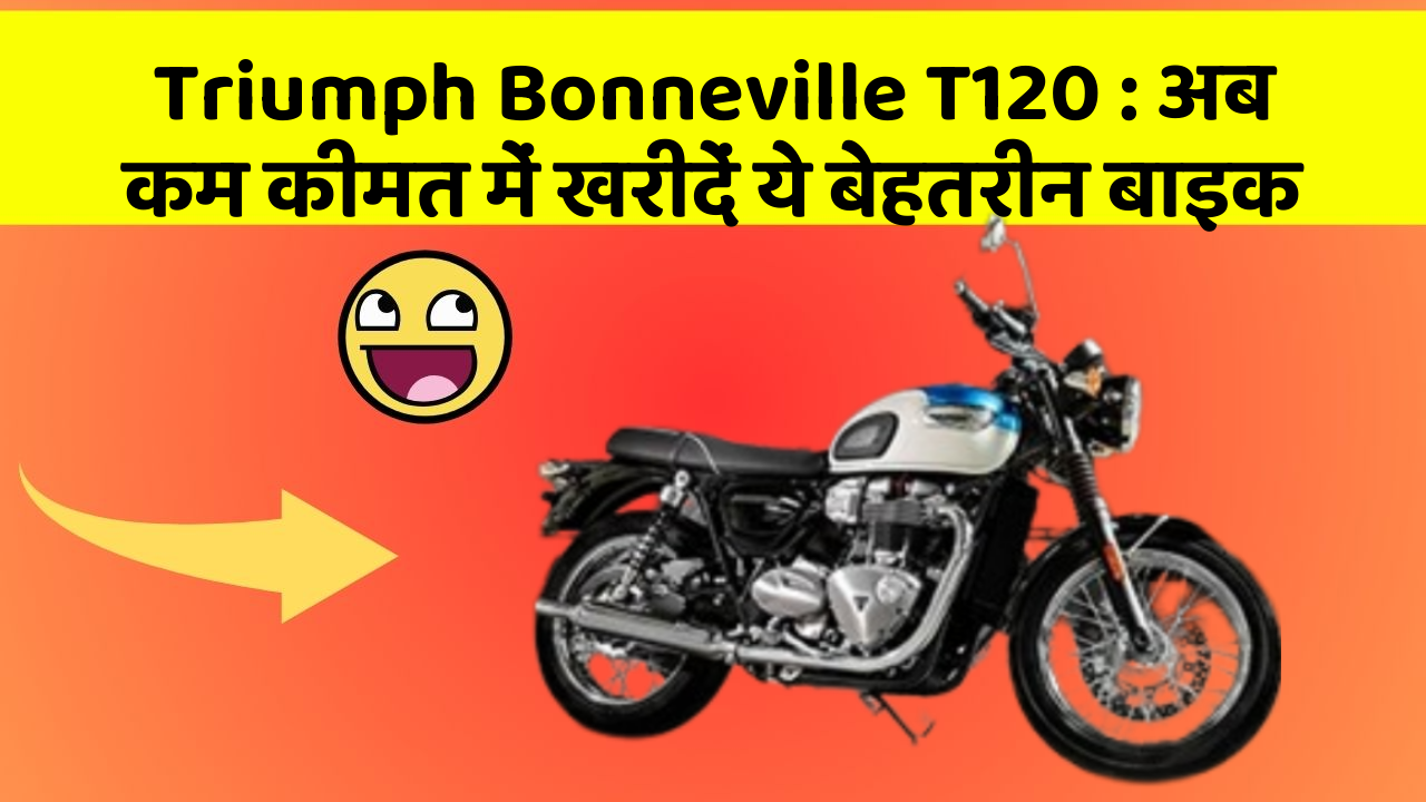 Triumph Bonneville T120: अब कम कीमत में खरीदें ये बेहतरीन बाइक