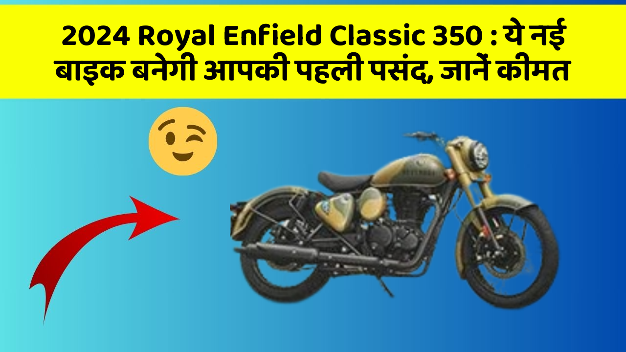 2024 Royal Enfield Classic 350: ये नई बाइक बनेगी आपकी पहली पसंद, जानें कीमत