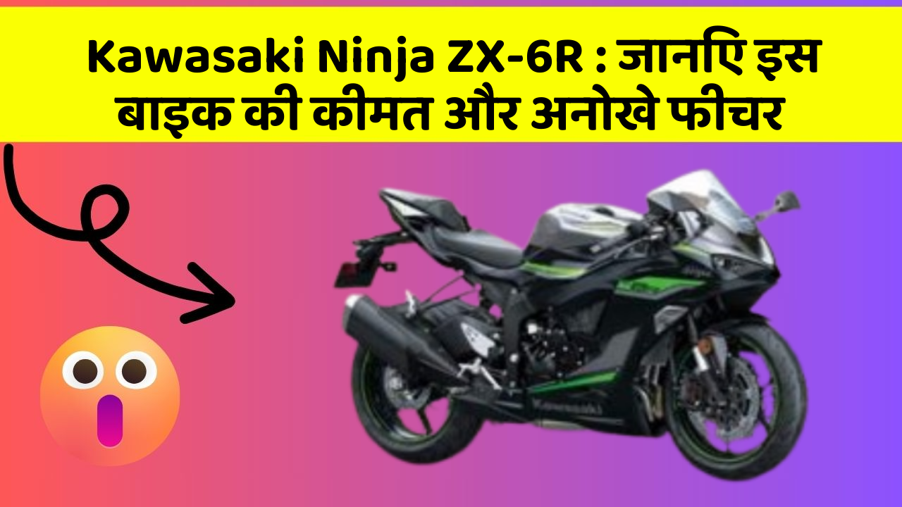 Kawasaki Ninja ZX-6R: जानिए इस बाइक की कीमत और अनोखे फीचर