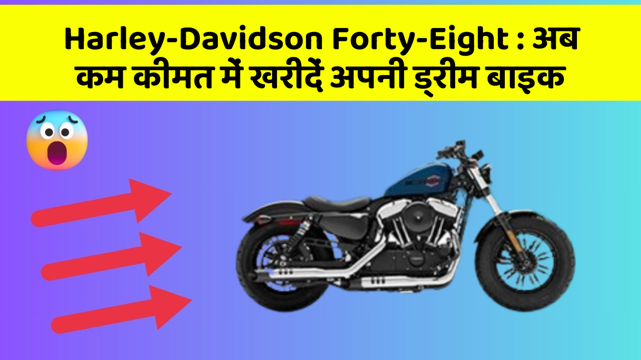 Harley-Davidson Forty-Eight : अब कम कीमत में खरीदें अपनी ड्रीम बाइक