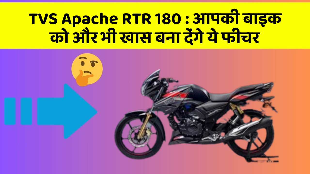 TVS Apache RTR 180 : आपकी बाइक को और भी खास बना देंगे ये फीचर