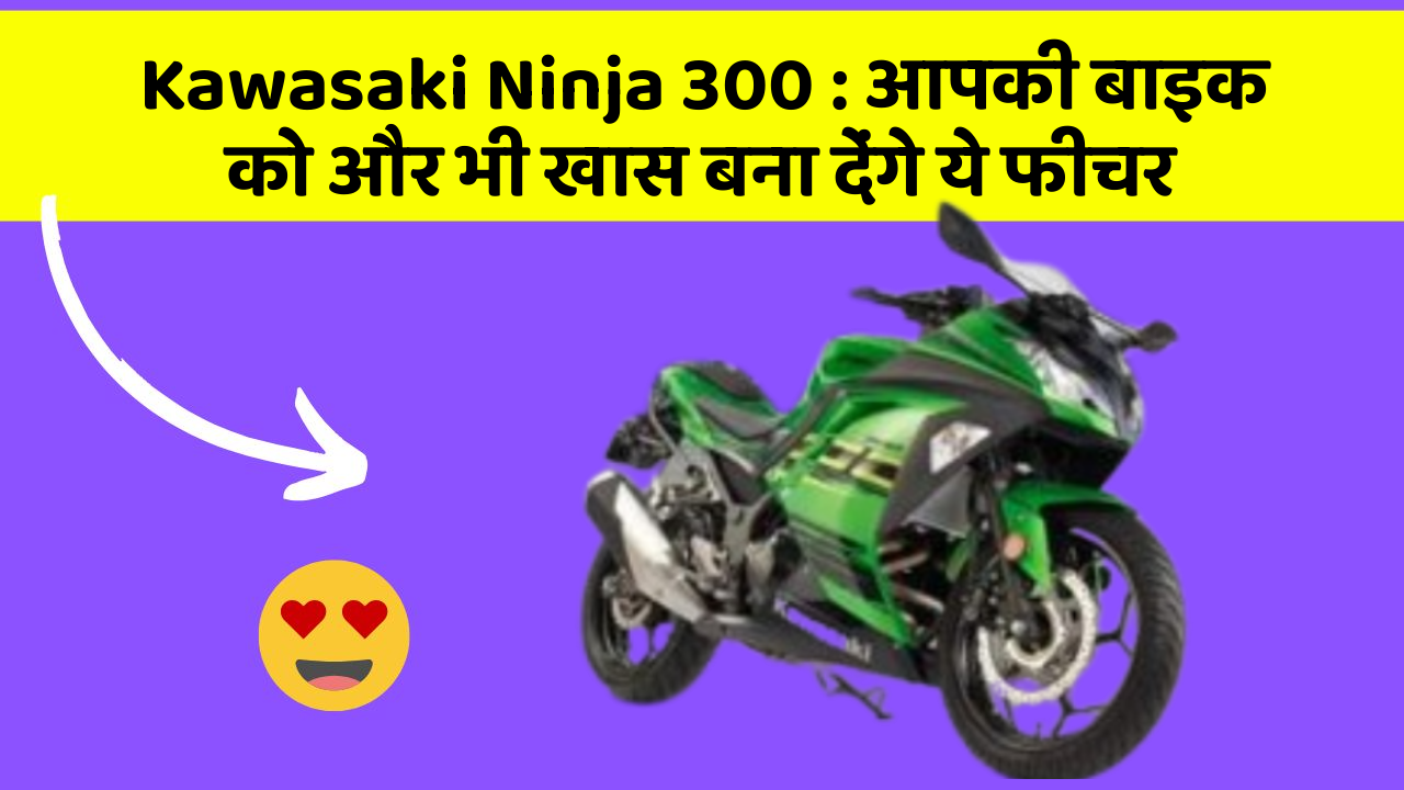 Kawasaki Ninja 300 : आपकी बाइक को और भी खास बना देंगे ये फीचर