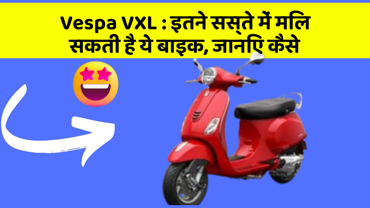 Vespa VXL : इतने सस्ते में मिल सकती है ये बाइक, जानिए कैसे