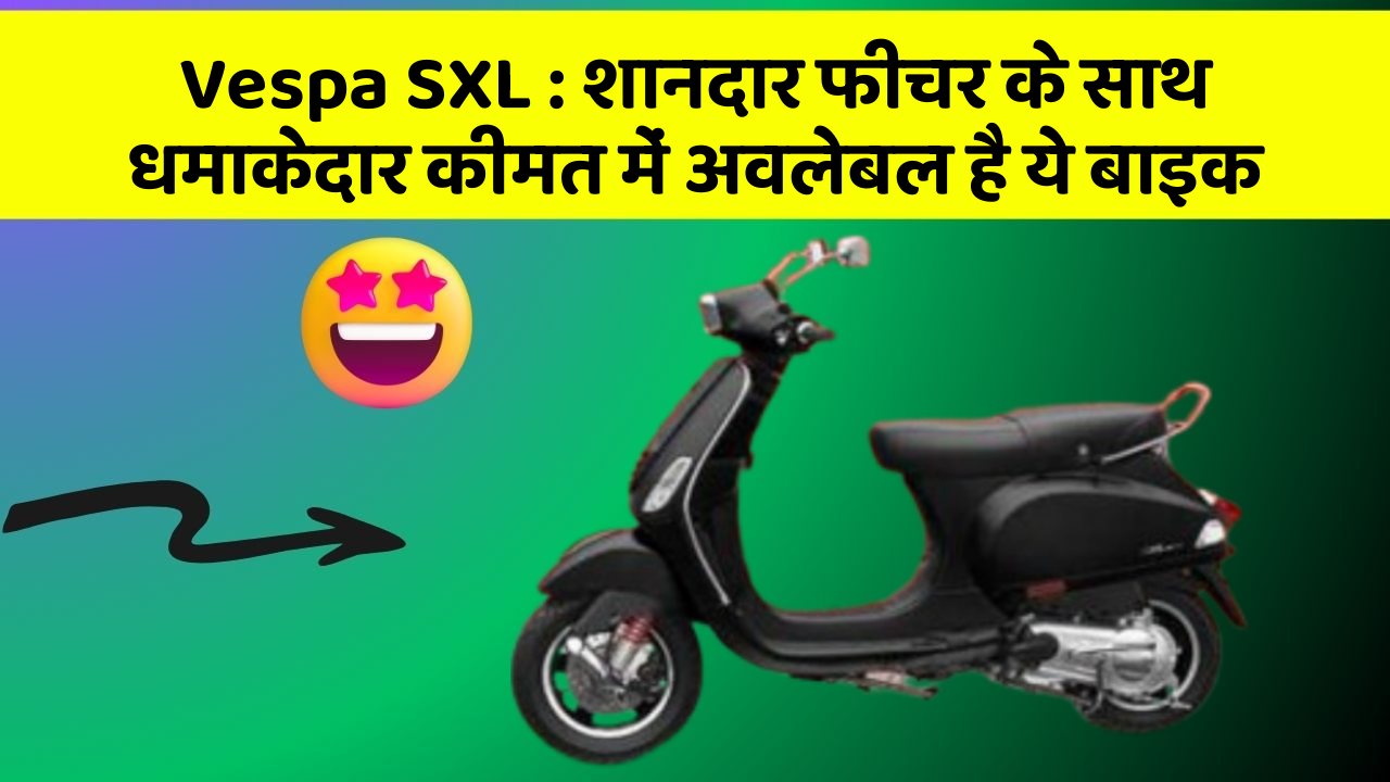 Vespa SXL: शानदार फीचर के साथ धमाकेदार कीमत में अवलेबल है ये बाइक