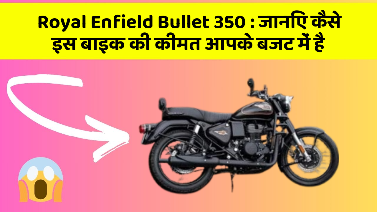 Royal Enfield Bullet 350: जानिए कैसे इस बाइक की कीमत आपके बजट में है