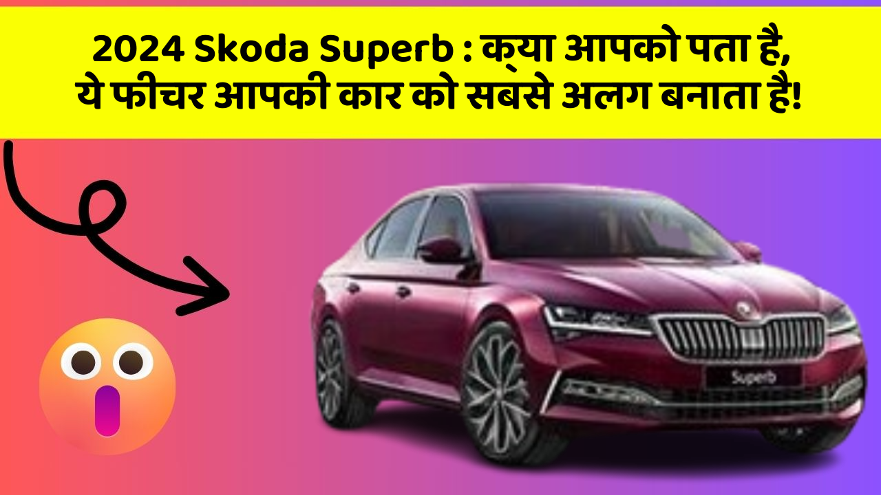 2024 Skoda Superb: क्या आपको पता है, ये फीचर आपकी कार को सबसे अलग बनाता है!