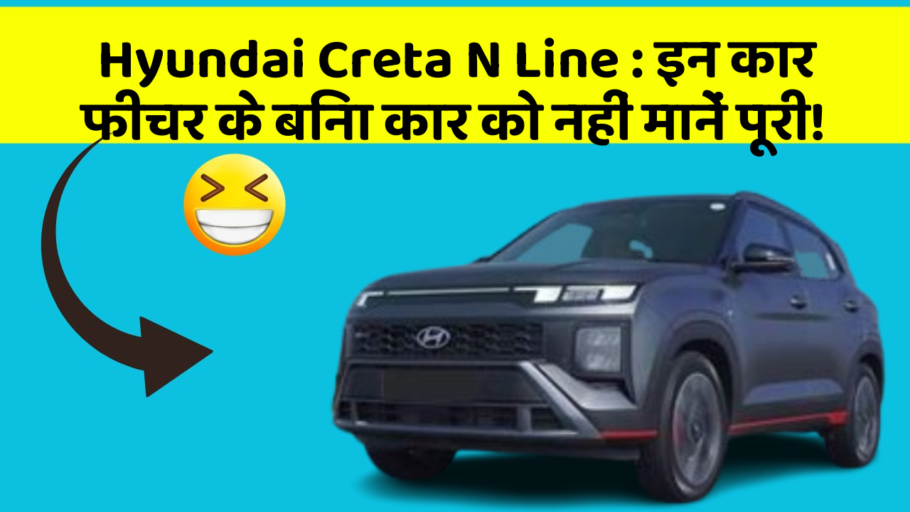 Hyundai Creta N Line: इन कार फीचर के बिना कार को नहीं मानें पूरी!