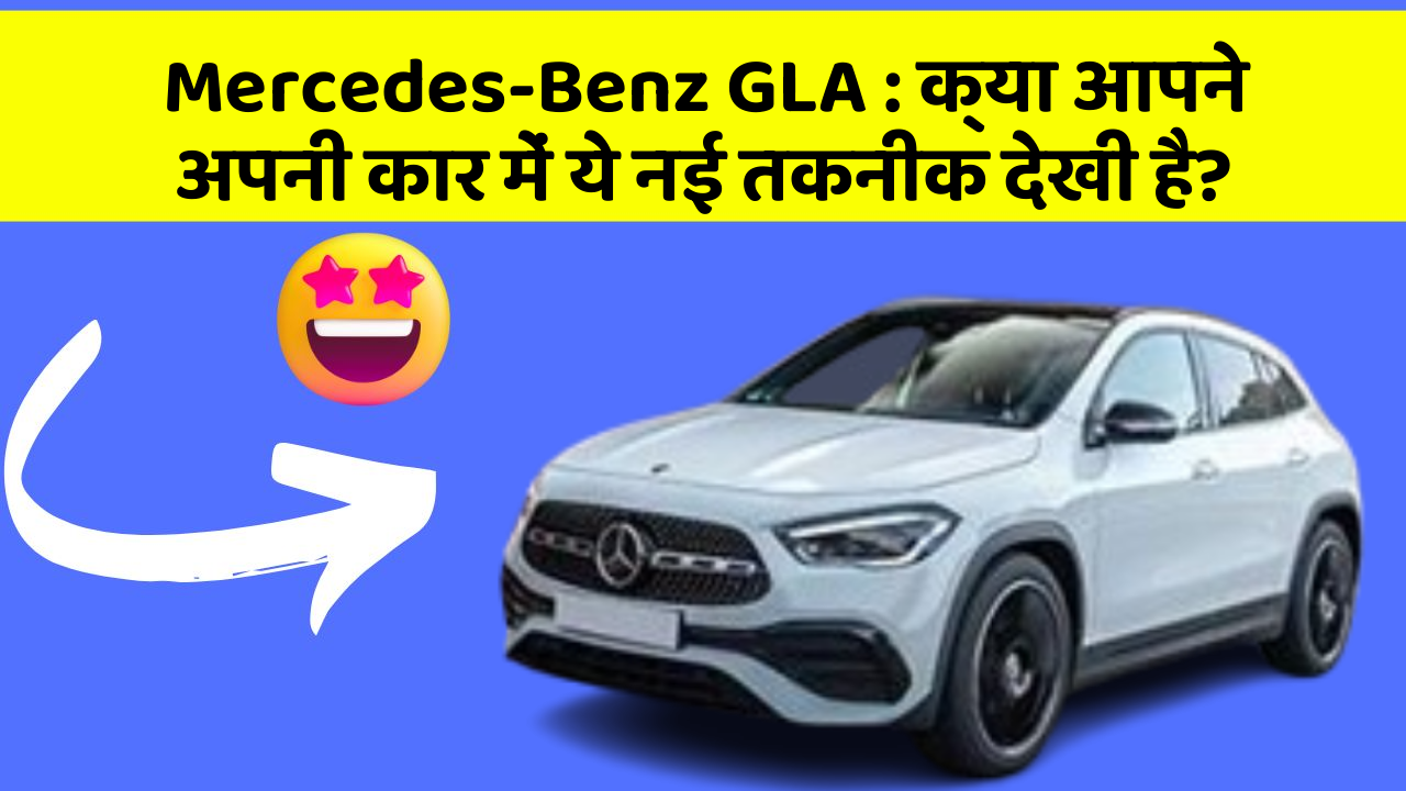 Mercedes-Benz GLA: क्या आपने अपनी कार में ये नई तकनीक देखी है?