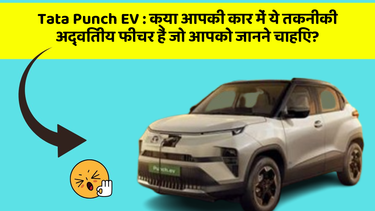 Tata Punch EV: क्या आपकी कार में ये तकनीकी अद्वितीय फीचर हैं जो आपको जानने चाहिए?