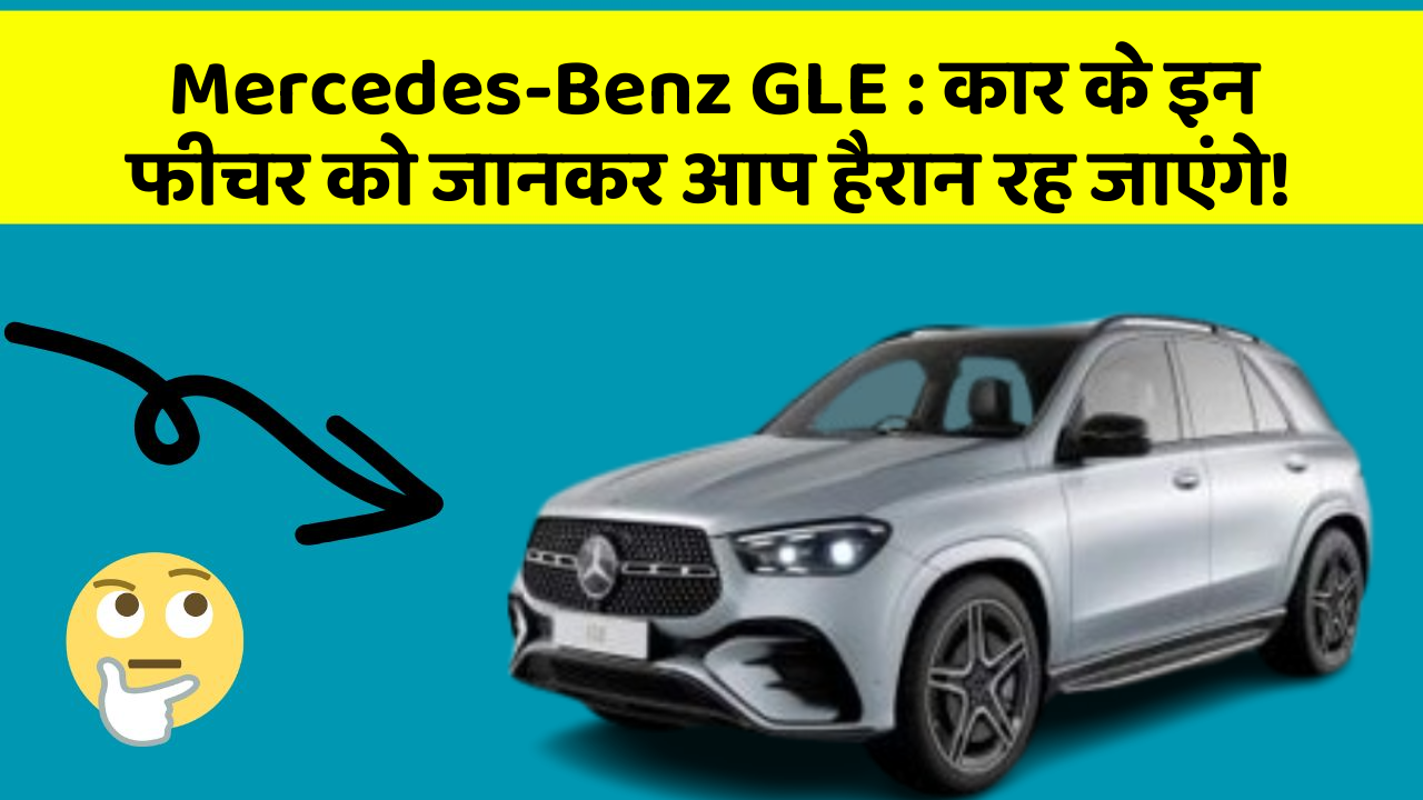 Mercedes-Benz GLE : कार के इन फीचर को जानकर आप हैरान रह जाएंगे!