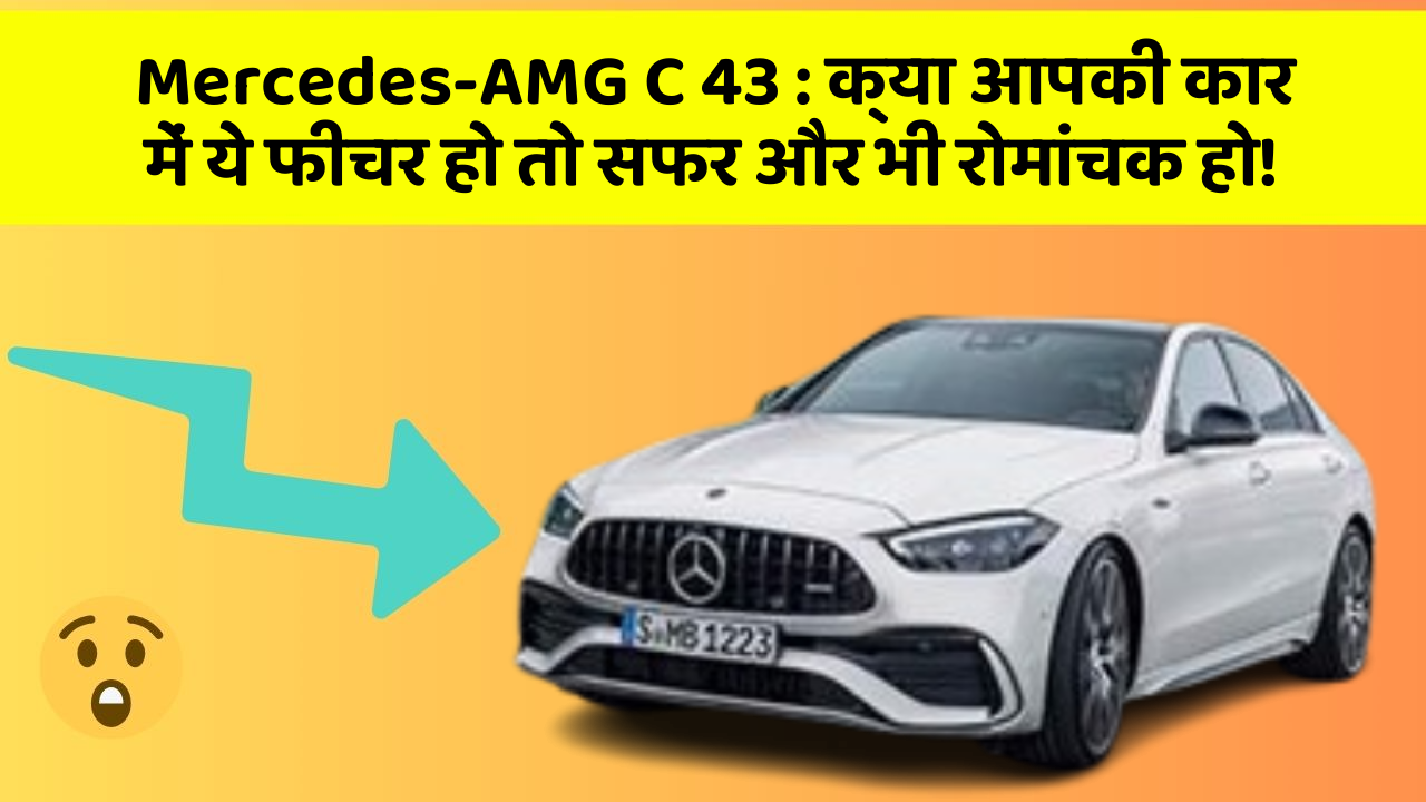 Mercedes-AMG C 43: क्या आपकी कार में ये फीचर हो तो सफर और भी रोमांचक हो!