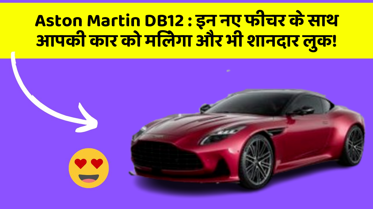 Aston Martin DB12: इन नए फीचर के साथ आपकी कार को मिलेगा और भी शानदार लुक!