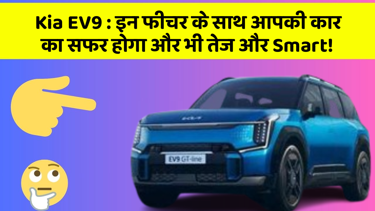 Kia EV9: इन फीचर के साथ आपकी कार का सफर होगा और भी तेज और Smart!