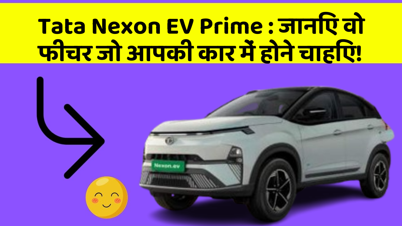 Tata Nexon EV Prime: जानिए वो फीचर जो आपकी कार में होने चाहिए!
