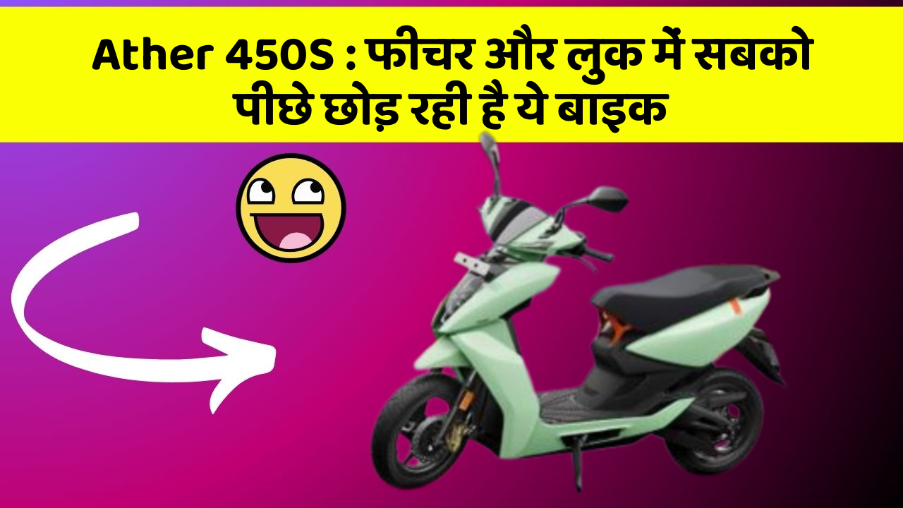 Ather 450S : फीचर और लुक में सबको पीछे छोड़ रही है ये बाइक