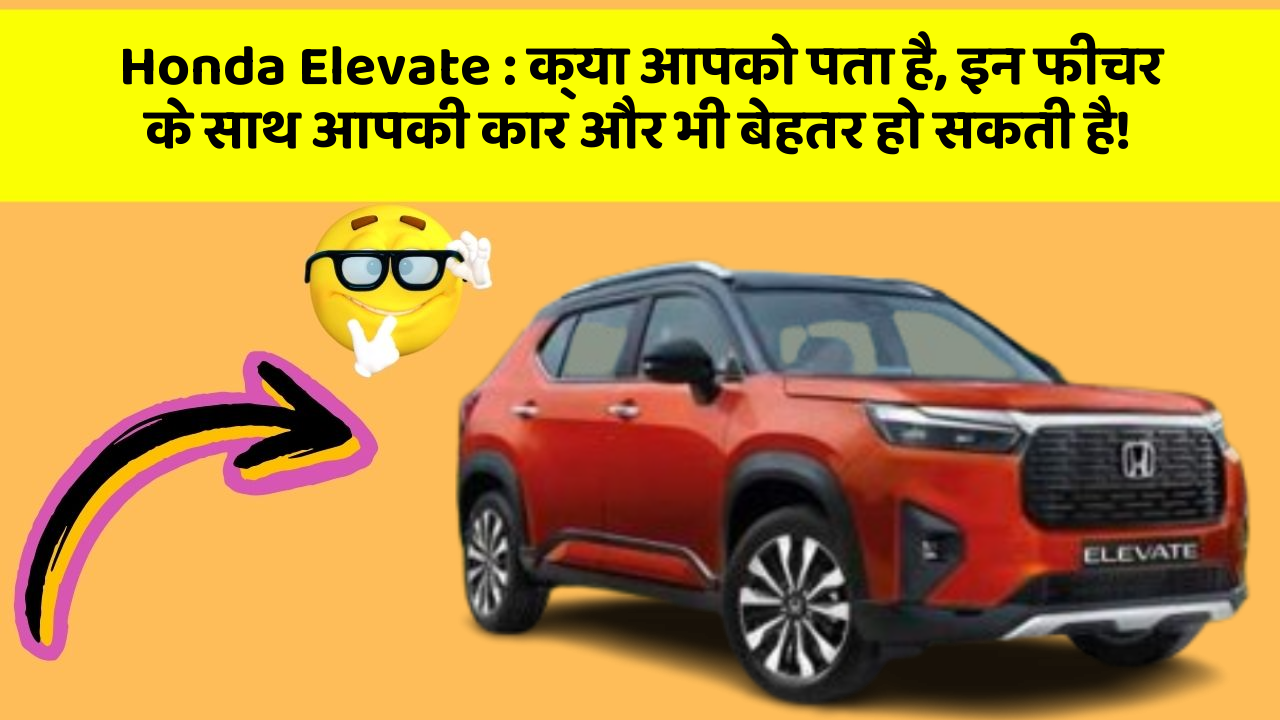 Honda Elevate: क्या आपको पता है, इन फीचर के साथ आपकी कार और भी बेहतर हो सकती है!