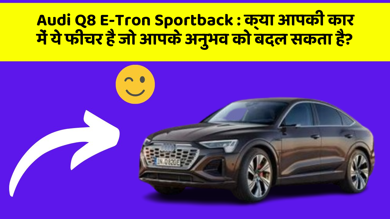 Audi Q8 E-Tron Sportback: क्या आपकी कार में ये फीचर है जो आपके अनुभव को बदल सकता है?