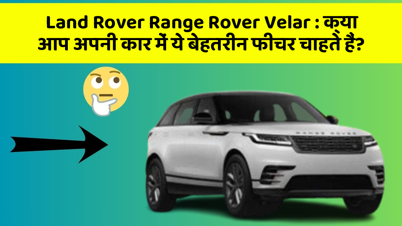 Land Rover Range Rover Velar: क्या आप अपनी कार में ये बेहतरीन फीचर चाहते हैं?