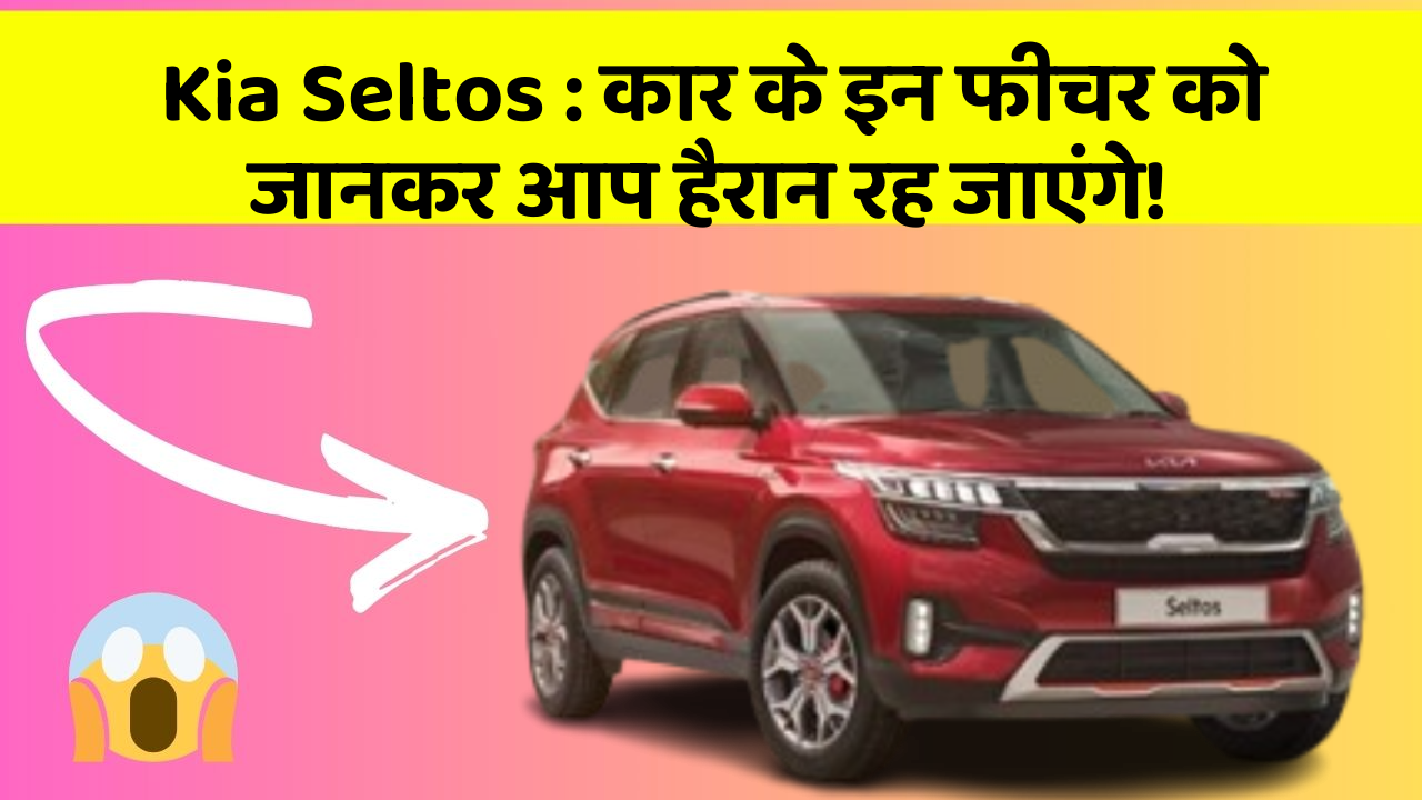 Kia Seltos: कार के इन फीचर को जानकर आप हैरान रह जाएंगे!