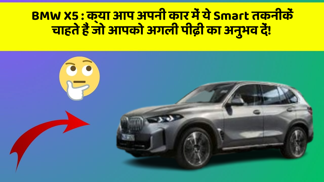 BMW X5: क्या आप अपनी कार में ये Smart तकनीकें चाहते हैं जो आपको अगली पीढ़ी का अनुभव दें!