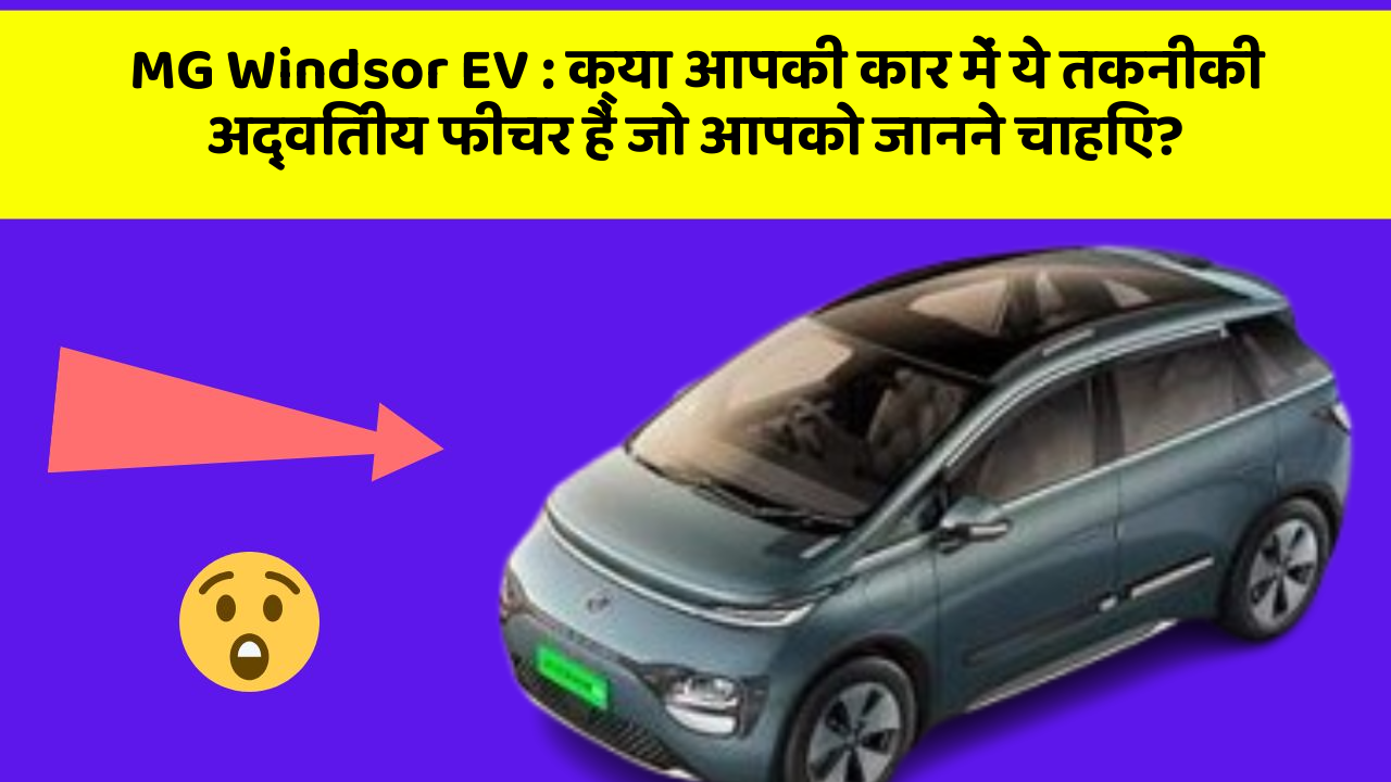 MG Windsor EV : क्या आपकी कार में ये तकनीकी अद्वितीय फीचर हैं जो आपको जानने चाहिए?