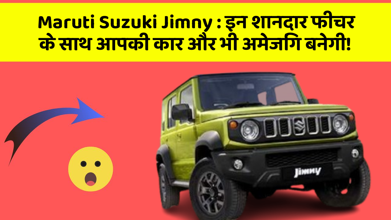 Maruti Suzuki Jimny: इन शानदार फीचर के साथ आपकी कार और भी अमेजिंग बनेगी!