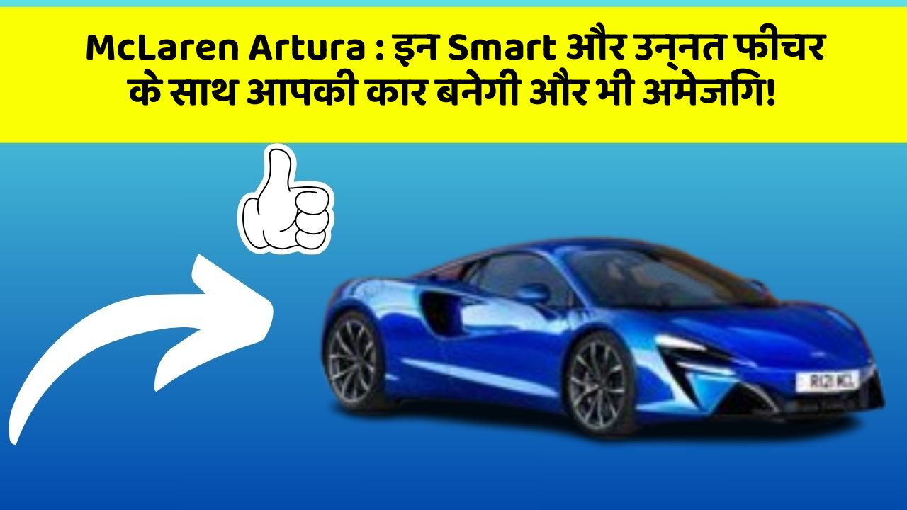 McLaren Artura : इन Smart और उन्नत फीचर के साथ आपकी कार बनेगी और भी अमेजिंग!