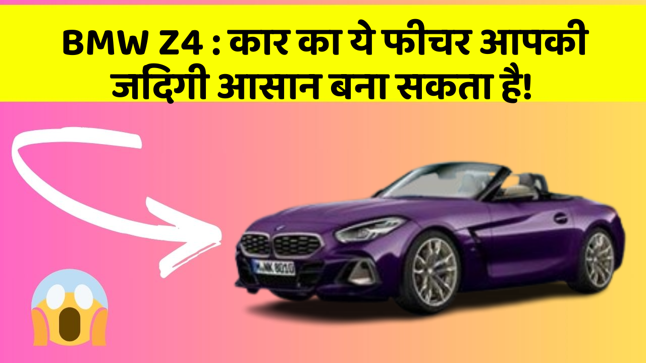 BMW Z4: कार का ये फीचर आपकी जिंदगी आसान बना सकता है!