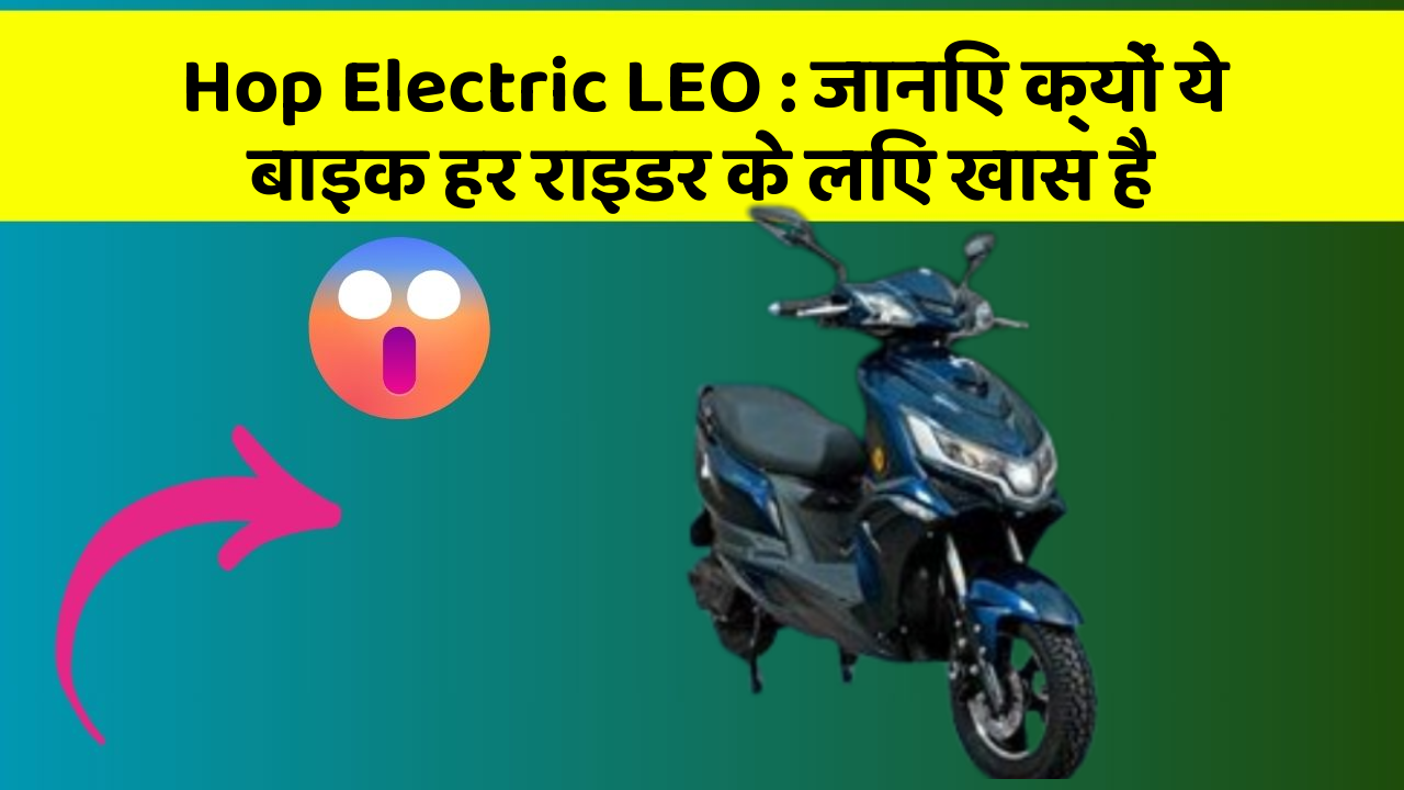 Hop Electric LEO : जानिए क्यों ये बाइक हर राइडर के लिए खास है