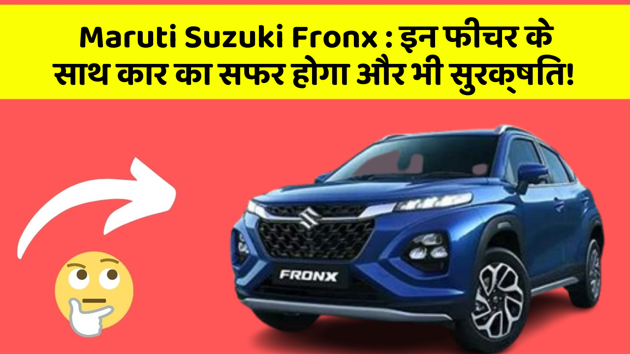 Maruti Suzuki Fronx : इन फीचर के साथ कार का सफर होगा और भी सुरक्षित!