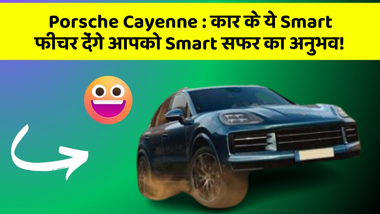 Porsche Cayenne : कार के ये Smart फीचर देंगे आपको Smart सफर का अनुभव!