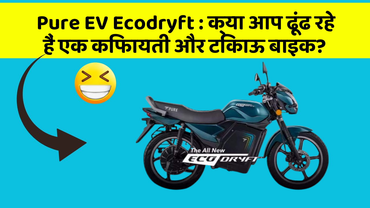 Pure EV Ecodryft: क्या आप ढूंढ रहे हैं एक किफायती और टिकाऊ बाइक?