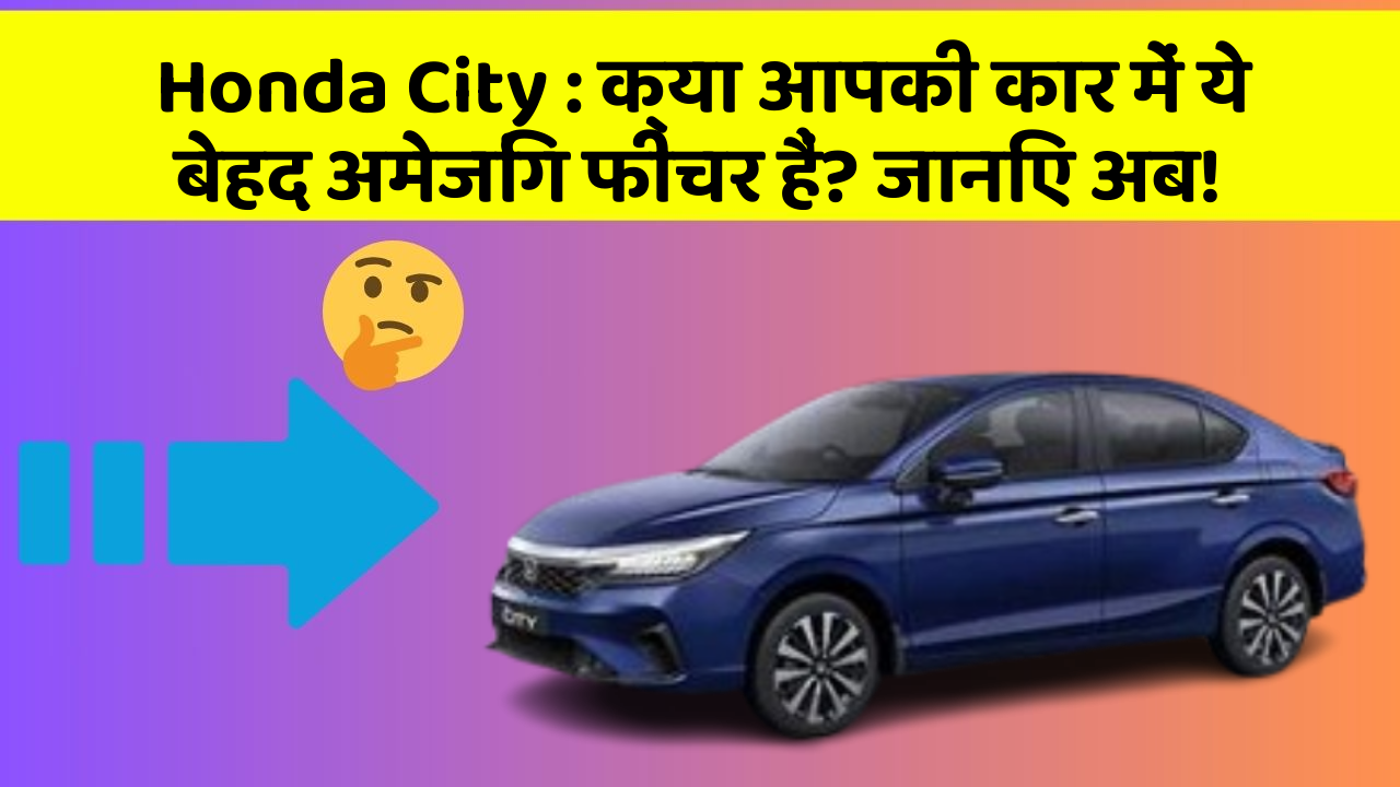 Honda City: क्या आपकी कार में ये बेहद अमेजिंग फीचर हैं? जानिए अब!