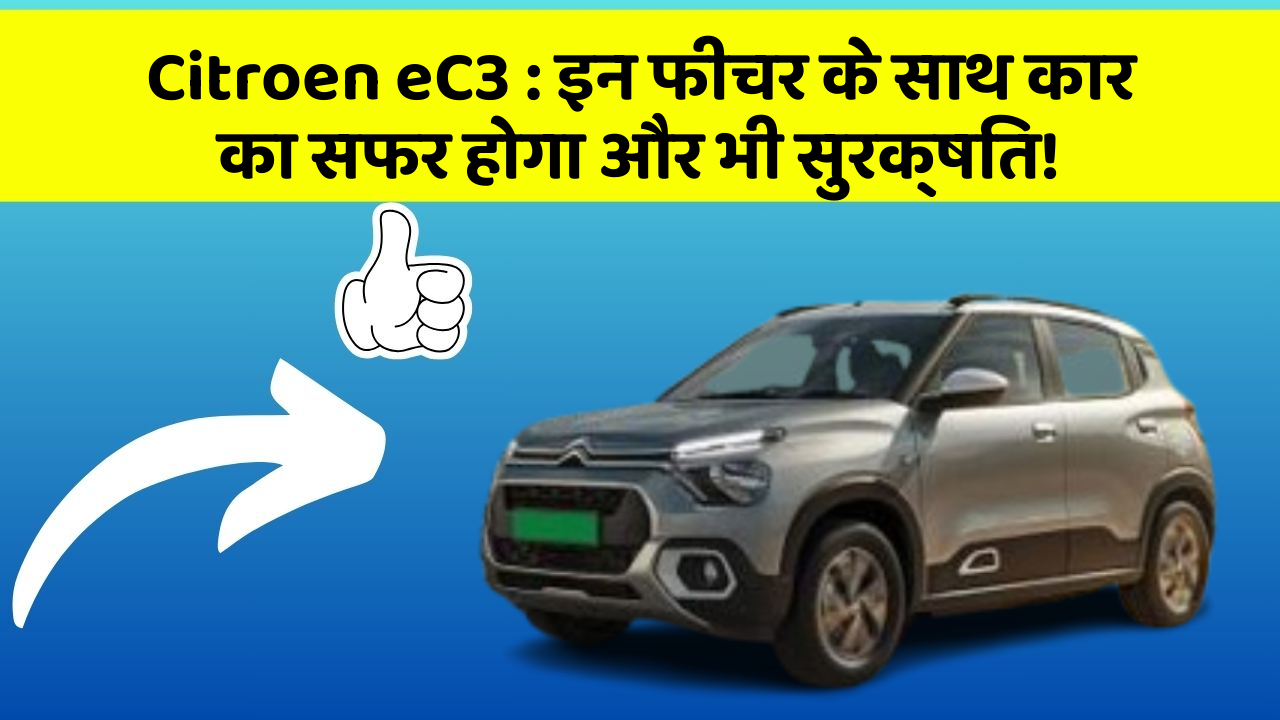 Citroen eC3 : इन फीचर के साथ कार का सफर होगा और भी सुरक्षित!