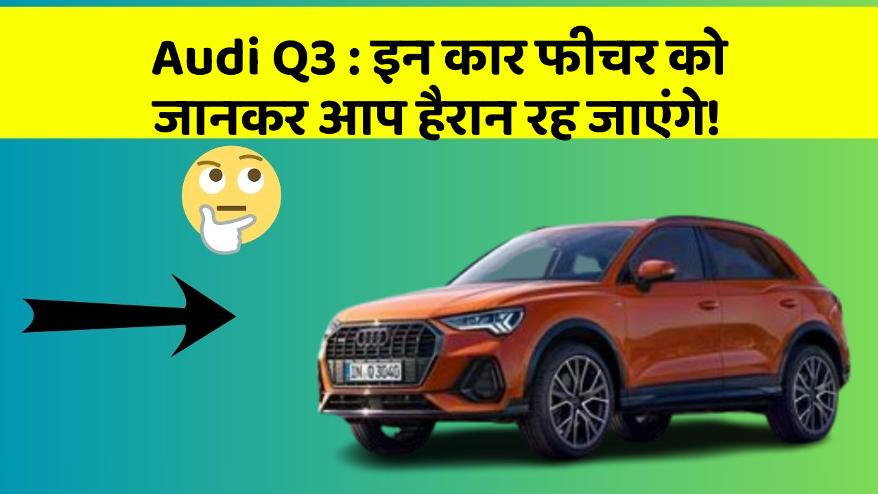 Audi Q3 : इन कार फीचर को जानकर आप हैरान रह जाएंगे!