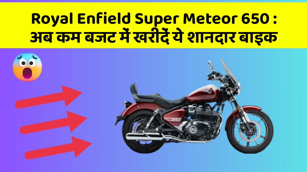 Royal Enfield Super Meteor 650: अब कम बजट में खरीदें ये शानदार बाइक