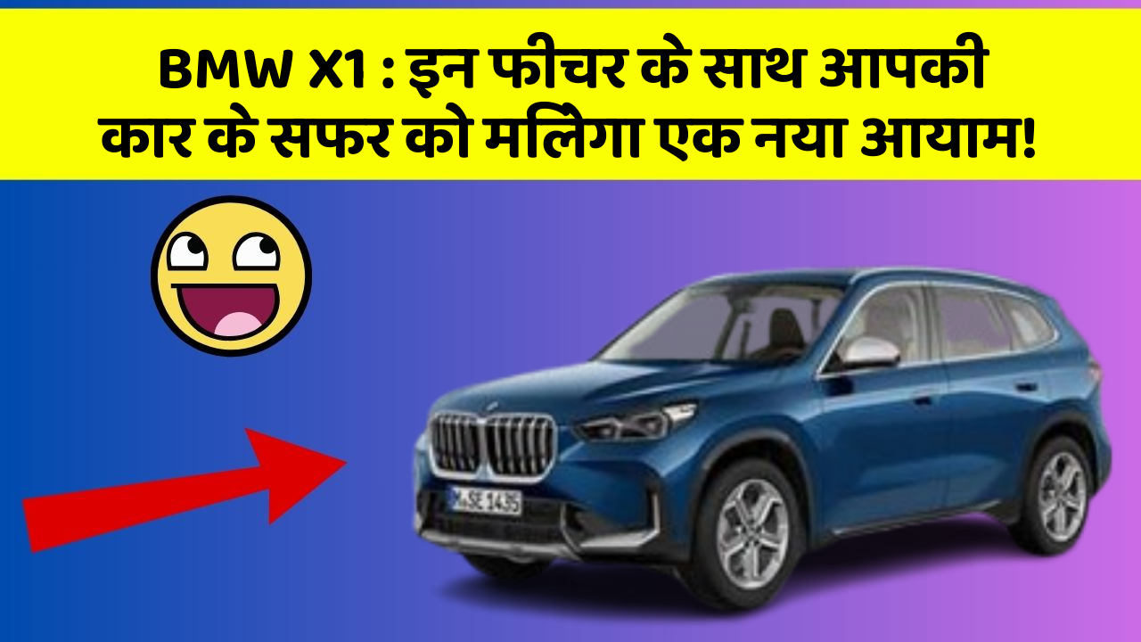 BMW X1 : इन फीचर के साथ आपकी कार के सफर को मिलेगा एक नया आयाम!