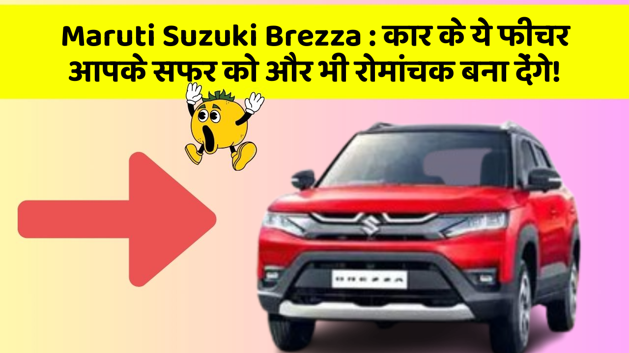 Maruti Suzuki Brezza : कार के ये फीचर आपके सफर को और भी रोमांचक बना देंगे!